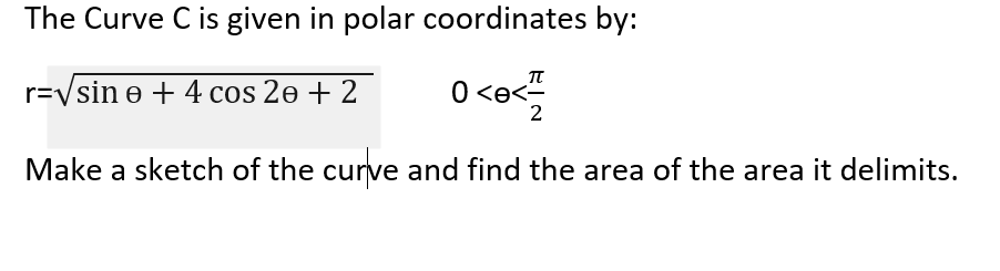 The Curve C is given in polar coordinates by:
0 <e<
π
r=vsin e + 4 cos 2e + 2
2
Make a sketch of the curve and find the area of the area it delimits.
