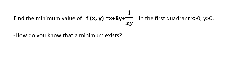 1
in the first quadrant x>0, y>0.
ху
Find the minimum value of f (x, y) =x+8y+-
-How do you know that a minimum exists?
