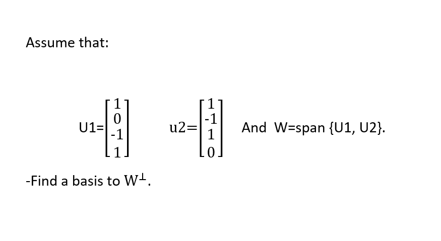 Assume that:
-1
U1=
-1
u2=
And W=span {U1, U2}.
1
-Find a basis to W-.
