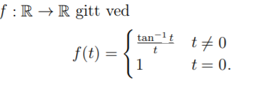 f : R → R gitt ved
tan-1t t+0
f(t) =
t
1
t = 0.
