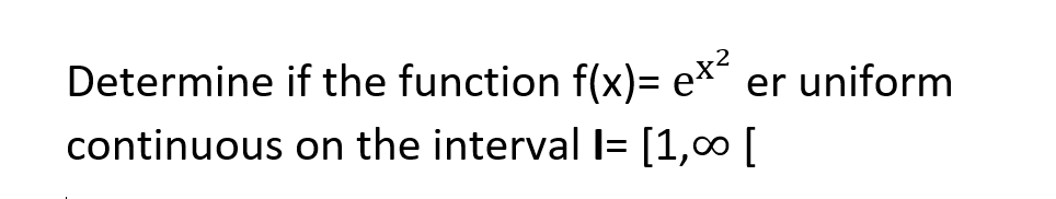 Determine if the function f(x)= ex²
er uniform
continuous on the interval I= [1,00 [
