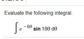 Evaluate the following integral.
Se
- 60
sin 180 de
