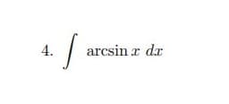 4.
arcsin x dx
