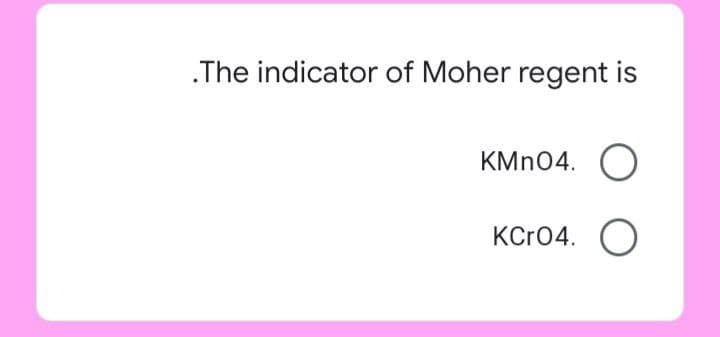 .The indicator of Moher regent is
KMN04. O
KCr04.
