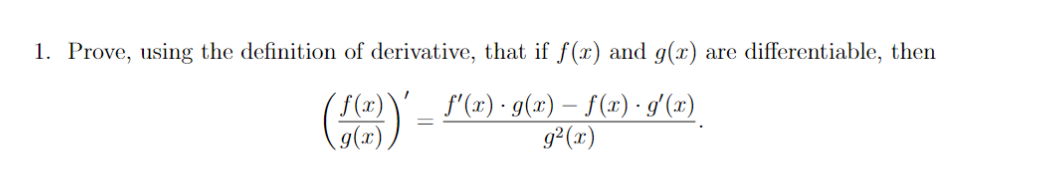 1. Prove, using the definition of derivative, that if f(x) and g(x) are differentiable, then
(f (x) \
f'(x) · g(x) – f(x) · g'(x)
g²(x)
