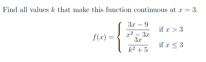 Find all values k that make this function continuous at x = 3.
3.x – 9
-
if x > 3
x2
3.x
f(x)
-
3x
if x < 3
k² + 5
