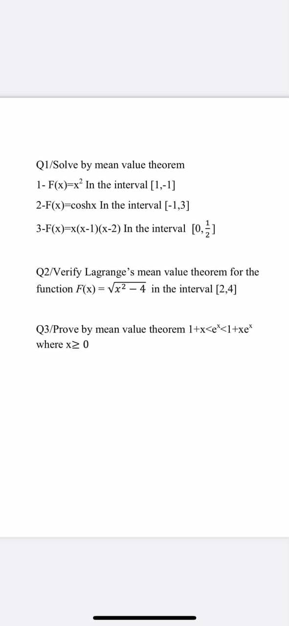 Q1/Solve by mean value theorem
1- F(x)=x² In the interval [1,-1]
2-F(x)=coshx In the interval [-1,3]
3-F(x)=x(x-1)(x-2) In the interval [0,-1
Q2/Verify Lagrange's mean value theorem for the
function F(x) = Vx2 - 4 in the interval [2,4]
Q3/Prove by mean value theorem 1+x<e*<1+xe*
where x2 0
