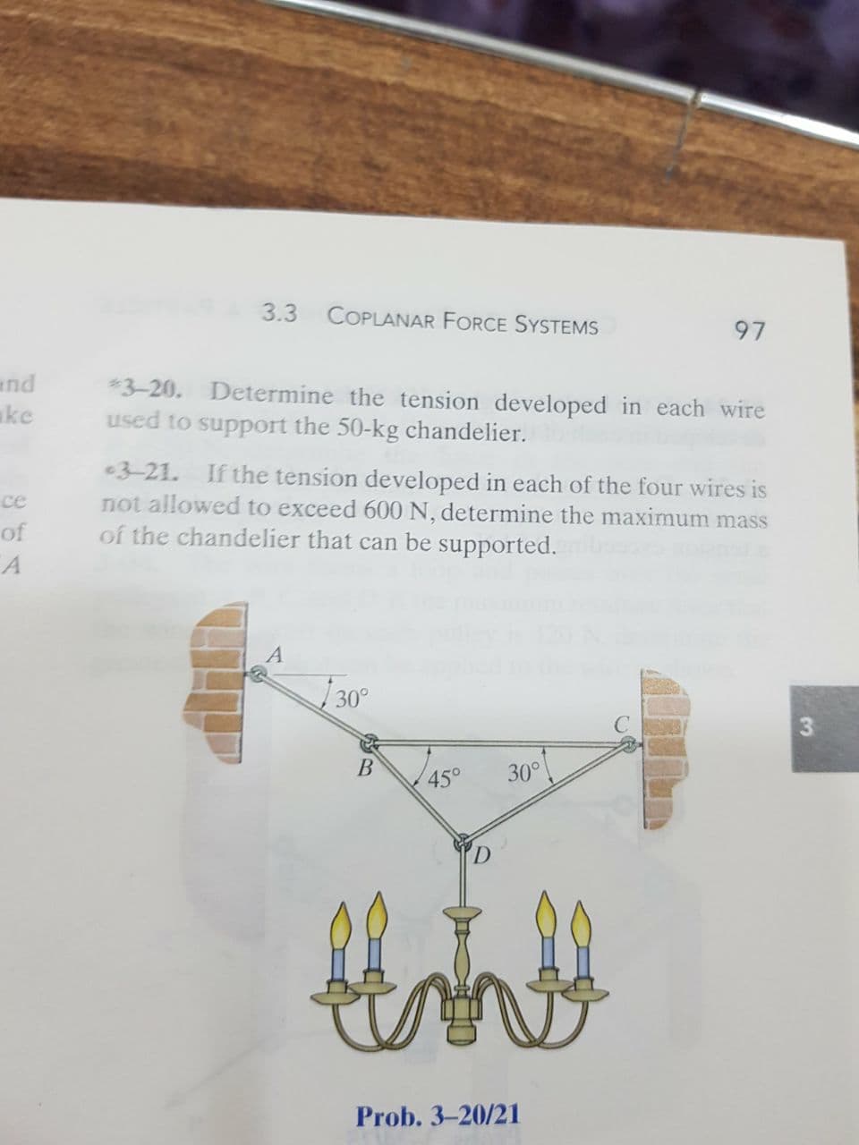 3.3 COPLANAR FORCE SYSTEMS
97
nd
*3-20. Determine the tension developed in each wire
used to support the 50-kg chandelier.
ke
3-21. If the tension developed in each of the four wires is
not allowed to exceed 600 N, determine the maximum mass
of the chandelier that can be supported.
ce
of
30°
В
30°
45°
Prob. 3-20/21
