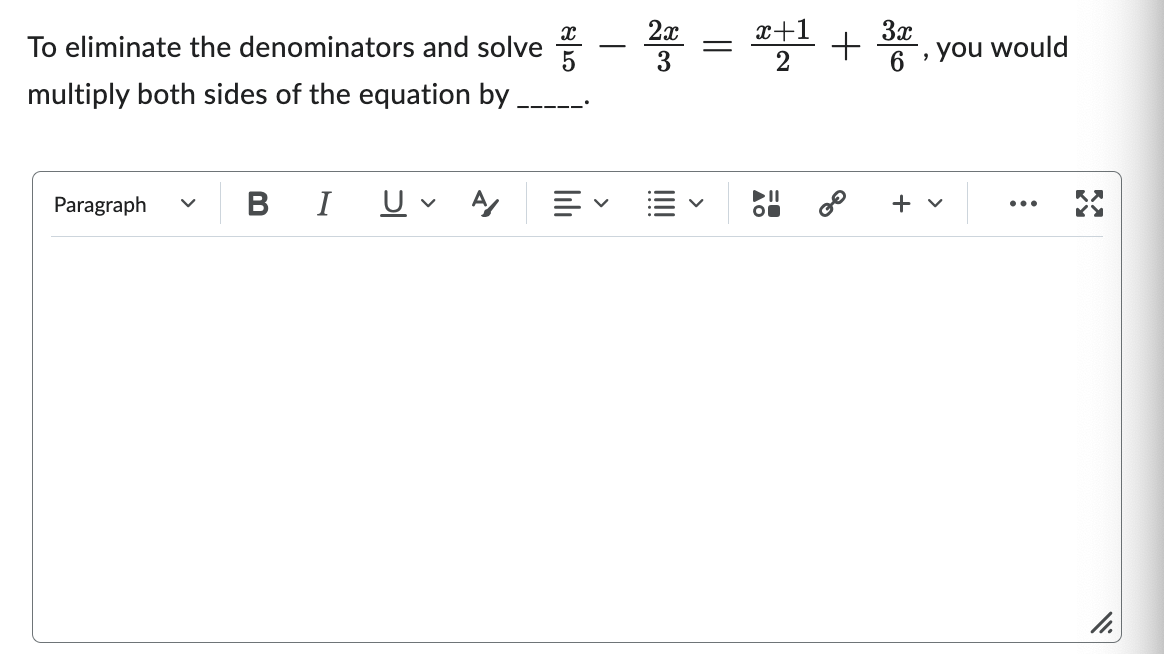 To eliminate the denominators and solve
multiply both sides of the equation by
Paragraph
BI U
lılı
=
T
<
2x
3
||||
=
<
x+1 + 3x,
2
6
AO
8⁰
you would
11.