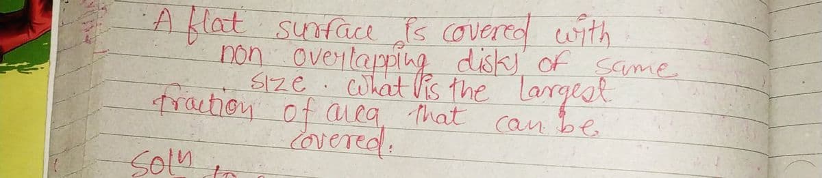 Aflat
non oveytapping disks of Çame
traction of area That can be
lovered.
sunface is covered with
SIZE.
cohat Vis the largqest
Soln
