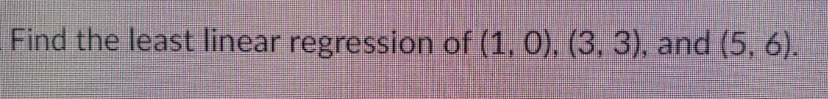 Find the least linear regression of (1, 0), (3, 3), and (5, 6).

