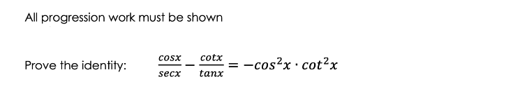 All progression work must be shown
Prove the identity:
COSX cotx
secx
tanx
= -cos²x. cot²x