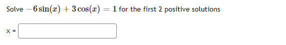 Solve – 6 sin(x) +3 cos(x)
1 for the first 2 positive solutions
X =
