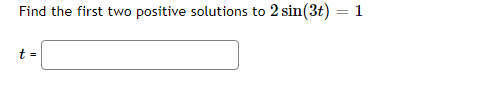 Find the first two positive solutions to 2 sin(3t) = 1
t =
