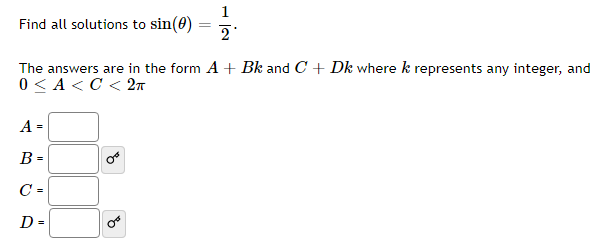 Find all solutions to sin(0)
2
The answers are in the form A + Bk and C + Dk where k represents any integer, and
0 < A<C < 2n
А-
B =
C =
D =
