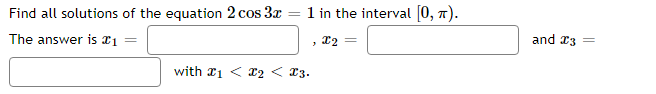Find all solutions of the equation 2 cos 3x
1 in the interval [0, ).
The answer is ı =
and 23 =
with r1 < x2 < 23.
