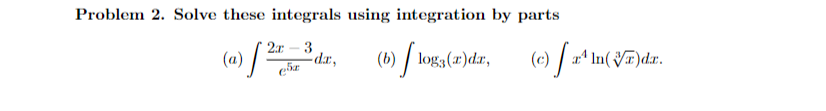 Problem 2. Solve these integrals using integration by parts
2x - 3
-da,
er
(a) [ 27
(b) logą (r)da,
») floga(2
(c) [a¹ ln(VT)da.