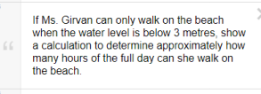 If Ms. Girvan can only walk on the beach
when the water level is below 3 metres, show
a calculation to determine approximately how
many hours of the full day can she walk on
66
the beach.
