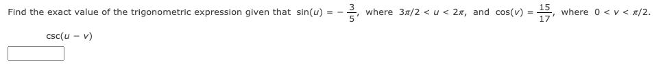 Find the exact value of the trigonometric expression given that sin(u) =
where 37/2 <u< 2x, and cos(v) = ,
where 0 < v < n/2.
csc(u - v)
