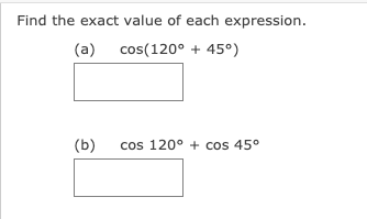 Find the exact value of each expression.
(a)
cos(120° + 45°)
(b)
cos 120° + cos 45°
