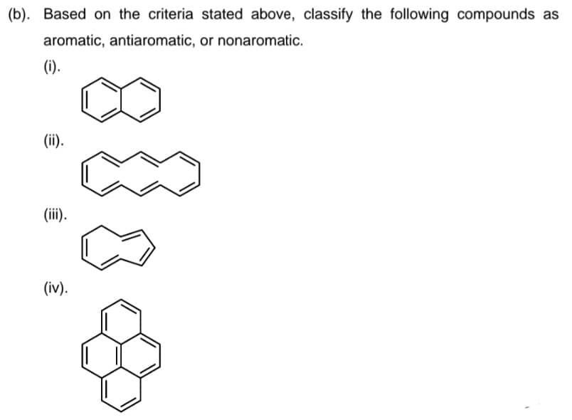 (b). Based on the criteria stated above, classify the following compounds as
aromatic, antiaromatic, or nonaromatic.
(i).
(ii).
(ii).
(iv).
