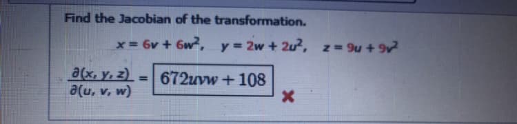 Find the Jacobian of the transformation.
x 6v + 6w, y= 2w + 2u, z=9u + 9v
a(x, y, z) = 672uvw+108
a(u, v, w)
%3D
