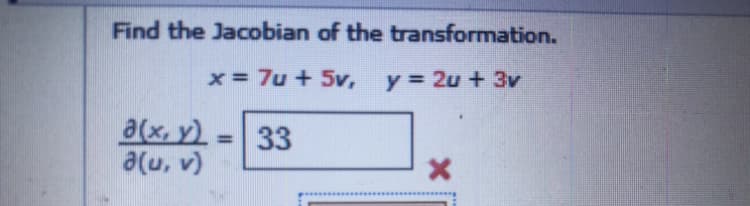 Find the Jacobian of the transformation.
x = 7u + 5v,
y = 2u + 3v
a(x, y) =33
a(u, v)
%3D
