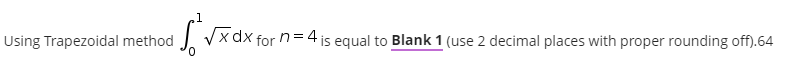 Using Trapezoidal method
1
√√x dx for n=4 is equal to Blank 1 (use 2 decimal places with proper rounding off.164