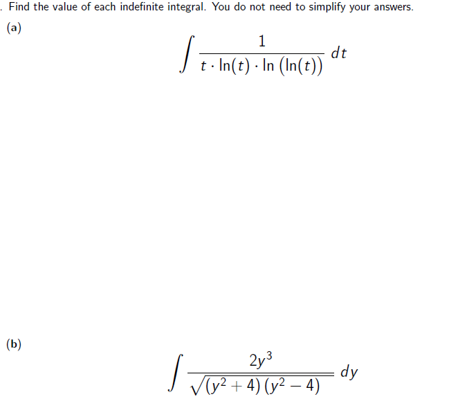 - Find the value of each indefinite integral. You do not need to simplify your answers.
(a)
1
dt
t - In(t) · In (In(t))
(Б)
2y3
I Vy? + 4) (y² – 4)
Ap =
