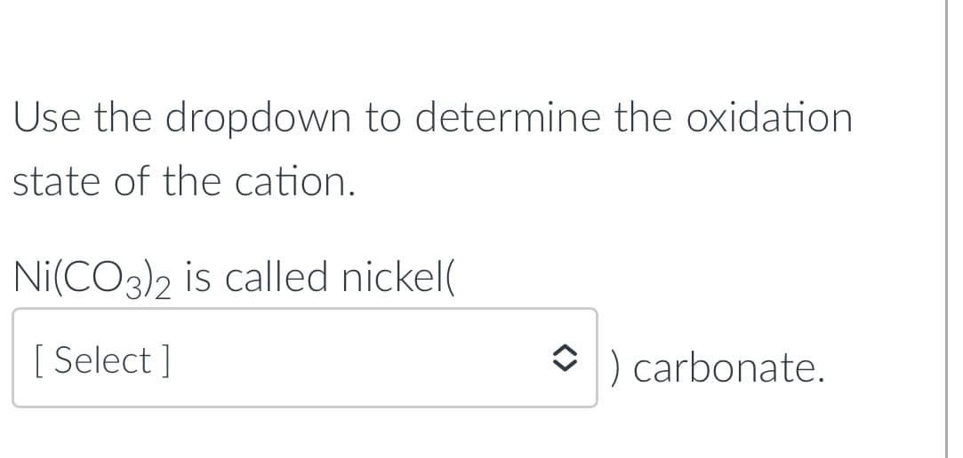 Use the dropdown to determine the oxidation
state of the cation.
Ni(CO3)2 is called nickel(
[ Select]
O) carbonate.
