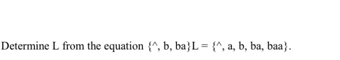 Determine L from the equation {^, b, ba}L = {^, a, b, ba, baa}.
