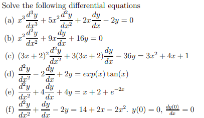 Solve the following differential equations
„3 d³y
2 d²y
dy
(a) z*.
+ 5.x-
2.x.
2y = 0
dx
dr?
dy
+ 9r-
dr3
d²y
(b) z25
+ 16y = 0
dr?
dr
(c) (3r + 2)²-
dy
+ 3(3r + 2)-
dr
36y = 3x? + 4x +1
dr?
dy
dy
(d)
dx2
+ 2y = exp(x) tan(x)
2.
dx
dy
dy
-2z
(e)
dr?
4-
dr
+ 4y = x + 2+ e=2=
d'y
dy
(f)
dr2
- 2y = 14 + 2x – 2x2. y(0) = 0, du(0) = 0
dr
%3D
dr
+ +
