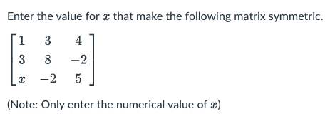 Enter the value for æ that make the following matrix symmetric.
1.
3
4
3
8
-2
-2 5
(Note: Only enter the numerical value of )
