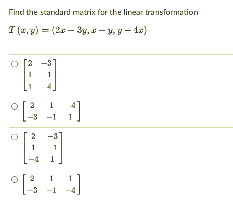 Find the standard matrix for the linear transformation
T(1, 9) — (2а — Зу, т — у, у — 4г)
-3
1 -1
1
1 -4
2
1
-4
-3 -1
1
-3
-1
2
1
1
-3 -1
2.
