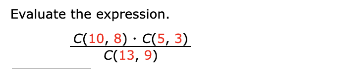 Evaluate the expression.
C(10, 8) · C(5, 3)
C(13, 9)
