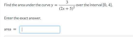 Find the area under the curve y =
3
- over the interval [0, 4].
(2x + 5)2
Enter the exact answer.
area =
|
