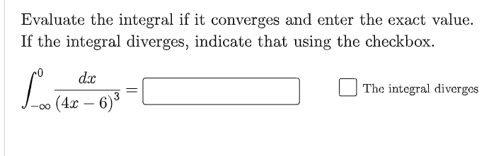 Evaluate the integral if it converges and enter the exact value.
If the integral diverges, indicate that using the checkbox.
dx
The integral diverges
3
(4x – 6)*
-
-0-

