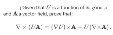 Given that U is a function of x, yand z
and A a vector field, prove that:
V x (UA) = (VU) ×A + U(V×A).
