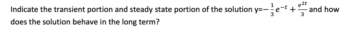 Indicate the transient portion and steady state portion of the solution y=-e-
e2t
does the solution behave in the long term?
and how
+
3
3
