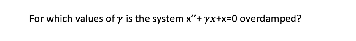 For which values of y is the system x"+ yx+x=0 overdamped?
