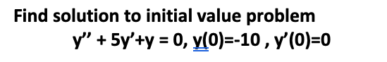 Find solution to initial value problem
y" + 5y'+y = 0, y(0)=-10 , y'(0)=0
