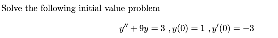 Solve the following initial value problem
y" + 9y = 3 , y(0) = 1 , y' (0) = –3

