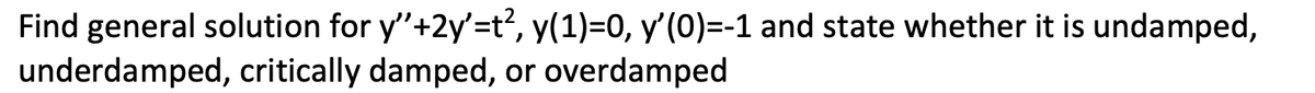 Find general solution for y"+2y'=t2, y(1)=0, y'(0)=-1 and state whether it is undamped,
underdamped, critically damped, or overdamped
