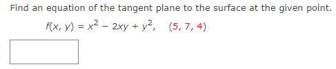 Find an equation of the tangent plane to the surface at the given point.
f(x, y) = x2 - 2xy + y², (5,7,4)
