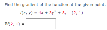 Find the gradient of the function at the given point.
f(x, y) = 4x + 3y² + 8, (2, 1)
Vf(2, 1) =
