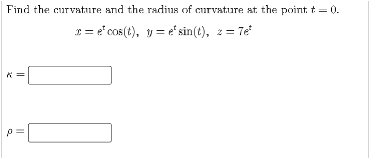 Find the curvature and the radius of curvature at the point t = 0.
x = et cos(t), y = et sin(t), z = 7et
K =
P =