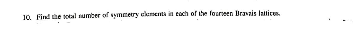 10. Find the total number of symmetry clements in each of the fourteen Bravais lattices.
