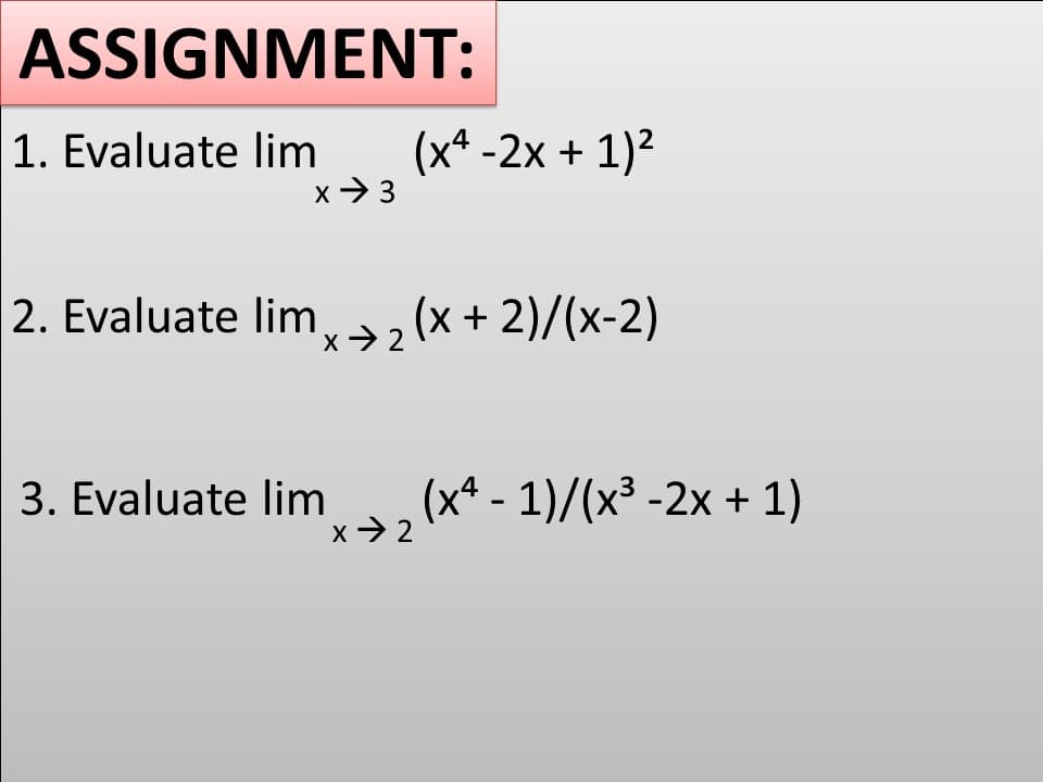 ASSIGNMENT:
1. Evaluate lim
(x* -2x + 1)²
x > 3
2. Evaluate lim, + 2)/(x-2)
3. Evaluate lim
(x* - 1)/(x³ -2x + 1)
x> 2
