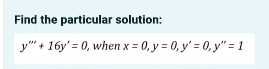 Find the particular solution:
y" + 16y' = 0, when x = 0, y = 0, y' = 0, y" = 1
