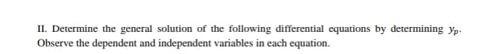 II. Determine the general solution of the following differential equations by determining yp-
Observe the dependent and independent variables in each equation.
